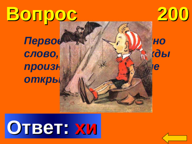 Вопрос 200 Первое в жизни Буратино слово, которое он дважды произнес, когда впервые открыл свой рот. Welcome to Power Jeopardy   © Don Link, Indian Creek School, 2004 You can easily customize this template to create your own Jeopardy game. Simply follow the step-by-step instructions that appear on Slides 1-3. Ответ: хи