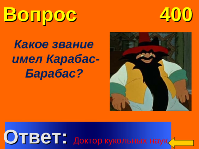 Вопрос 400 Какое звание имел Карабас-Барабас?  Welcome to Power Jeopardy   © Don Link, Indian Creek School, 2004 You can easily customize this template to create your own Jeopardy game. Simply follow the step-by-step instructions that appear on Slides 1-3. Ответ: Доктор кукольных наук