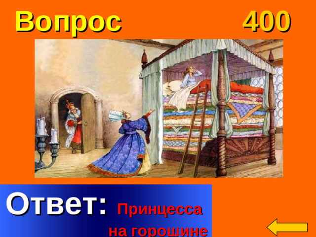 Вопрос 400 Вода бежала с ее волос и платья прямо в носки башмаков и вытекала из пяток, а она все-таки уверяла, что она настоящая. Welcome to Power Jeopardy   © Don Link, Indian Creek School, 2004 You can easily customize this template to create your own Jeopardy game. Simply follow the step-by-step instructions that appear on Slides 1-3. Ответ: Принцесса  на горошине