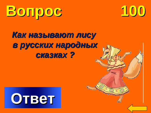 Вопрос 100 Как называют лису  в русских народных  сказках ? Welcome to Power Jeopardy   © Don Link, Indian Creek School, 2004 You can easily customize this template to create your own Jeopardy game. Simply follow the step-by-step instructions that appear on Slides 1-3. Ответ