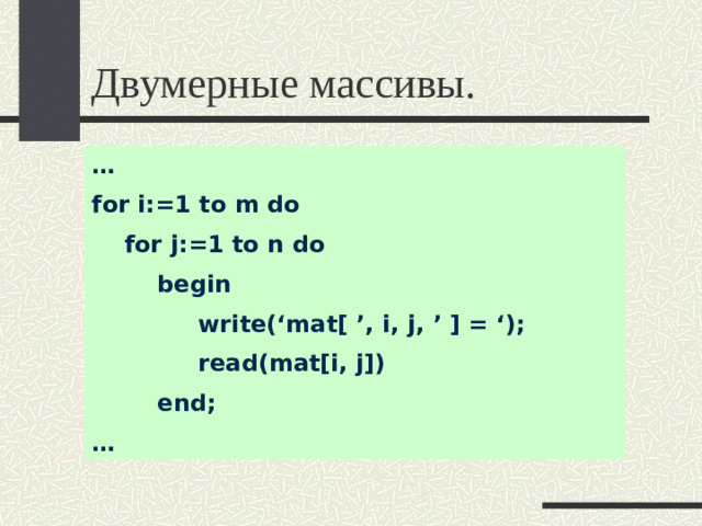 Двумерные массивы. … for i:=1 to m do  for j:=1 to n do  begin  write(‘mat[ ’, i, j, ’ ] = ‘);  read(mat[i, j])  end; …