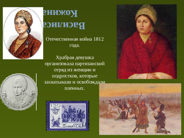 Василиса Кожина Отечественная война 1812 года. Храбрая девушка организовала партизанский отряд из женщин и подростков, которые захватывали и освобождали пленных.