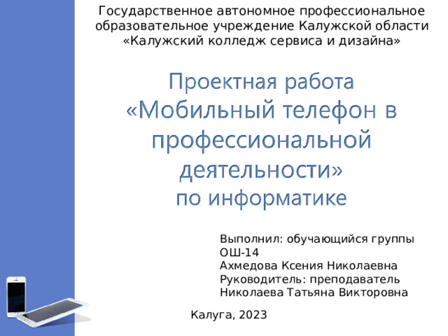 Государственное автономное профессиональное образовательное учреждение Калужской области «Калужский колледж сервиса и дизайна» Выполнил: обучающийся группы ОШ-14 Ахмедова Ксения Николаевна Руководитель: преподаватель Николаева Татьяна Викторовна Калуга, 2023