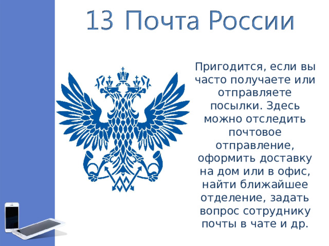 Пригодится, если вы часто получаете или отправляете посылки. Здесь можно отследить почтовое отправление, оформить доставку на дом или в офис, найти ближайшее отделение, задать вопрос сотруднику почты в чате и др.