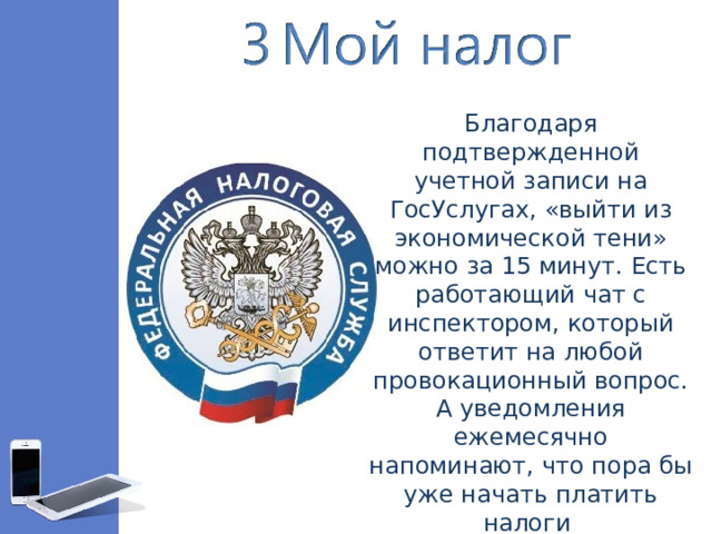 Благодаря подтвержденной учетной записи на ГосУслугах, «выйти из экономической тени» можно за 15 минут. Есть работающий чат с инспектором, который ответит на любой провокационный вопрос. А уведомления ежемесячно напоминают, что пора бы уже начать платить налоги