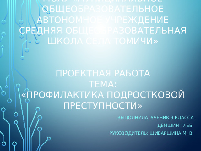 моау «муниципальное общеобразовательное автономное учреждение средняя общеобразовательная школа села томичи» Проектная работа Тема: «Профилактика подростковой преступности» Выполнила: ученик 9 класса дЁмшин глеб Руководитель: шибаршина М. В.