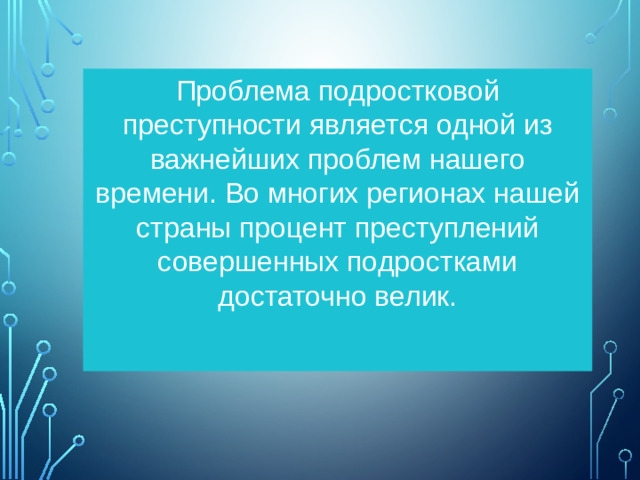 Проблема подростковой преступности является одной из важнейших проблем нашего времени. Во многих регионах нашей страны процент преступлений совершенных подростками достаточно велик.
