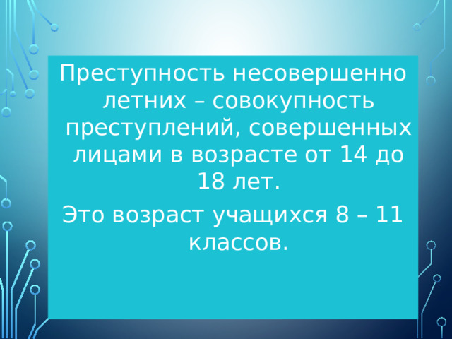 Преступность несовершеннолетних – совокупность преступлений, совершенных лицами в возрасте от 14 до 18 лет. Это возраст учащихся 8 – 11 классов.
