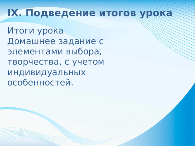 IX. Подведение итогов урока Итоги урока Домашнее задание с элементами выбора, творчества, с учетом индивидуальных особенностей.