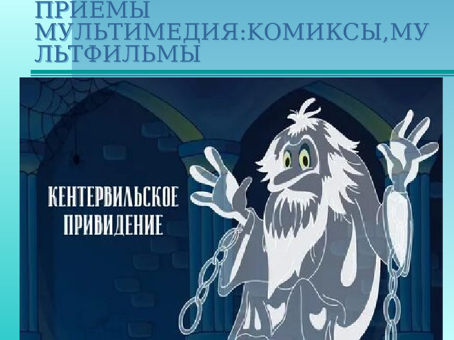 ПРИЕМЫ MУЛЬТИМЕДИЯ:KОМИКСЫ,MУЛЬТФИЛЬМЫ