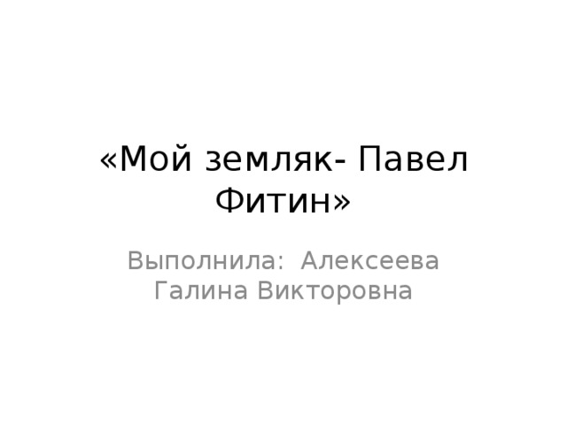 «Мой земляк- Павел Фитин» Выполнила: Алексеева Галина Викторовна