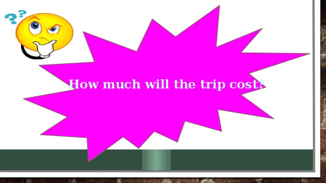 How much will the trip cost?