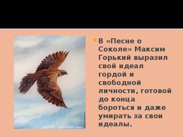 В «Песне о Соколе» Максим Горький выразил свой идеал гордой и свободной личности, готовой до конца бороться и даже умирать за свои идеалы.