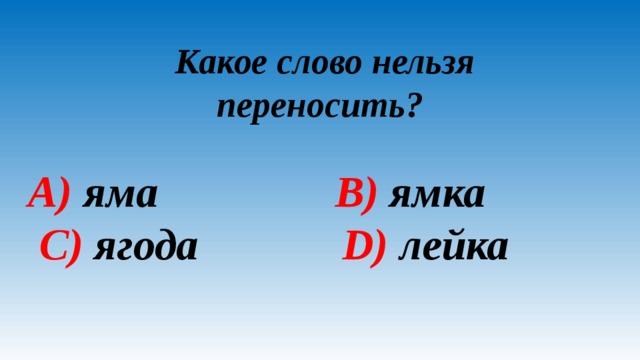 Какое слово нельзя переносить? A) яма B) ямка C) ягода D) лейка