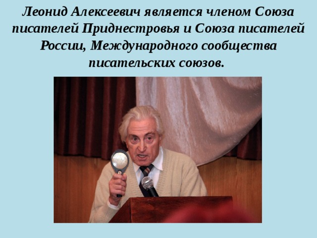 Леонид Алексеевич является членом Союза писателей Приднестровья и Союза писателей России, Международного сообщества писательских союзов.