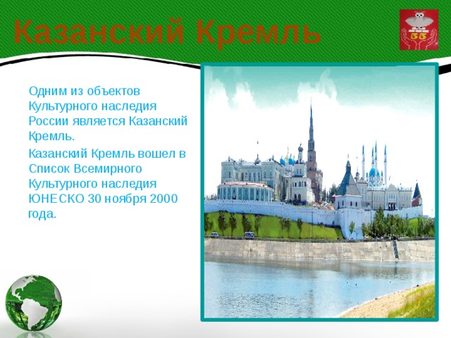 Казанский Кремль   Одним из объектов Культурного наследия России является Казанский Кремль. Казанский Кремль вошел в Список Всемирного Культурного наследия ЮНЕСКО 30 ноября 2000 года.