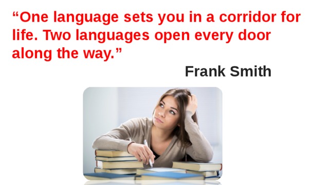 “ One language sets you in a corridor for life. Two languages open every door along the way.”        Frank Smith