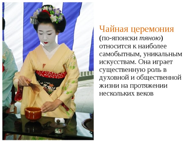 Чайная церемония (по-японски тяною ) относится к наиболее самобытным, уникальным искусствам. Она играет существенную роль в духовной и общественной жизни на протяжении нескольких веков