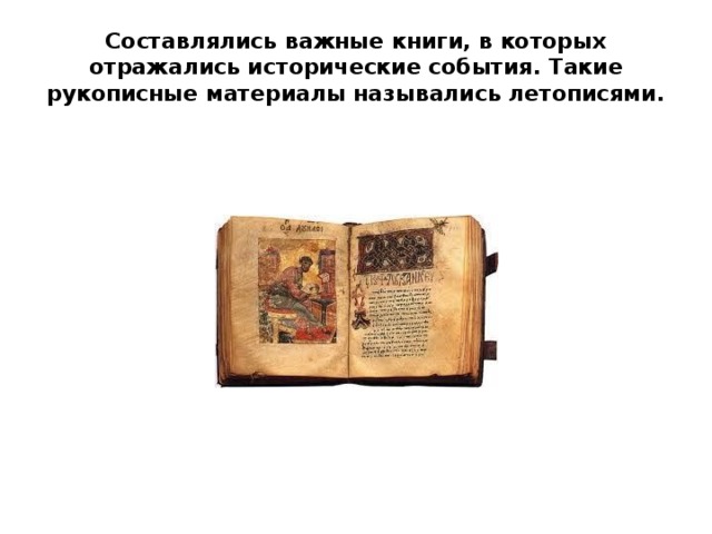 Составлялись важные книги, в которых отражались исторические события. Такие рукописные материалы назывались летописями.
