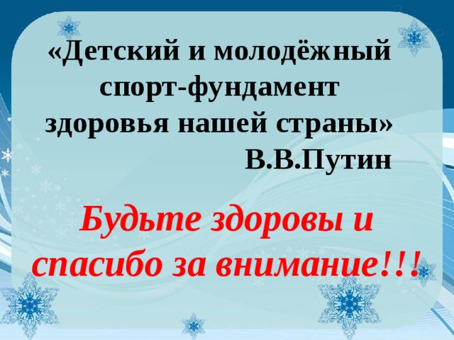 «Детский и молодёжный спорт-фундамент здоровья нашей страны»  В.В.Путин Будьте здоровы и спасибо за внимание!!!