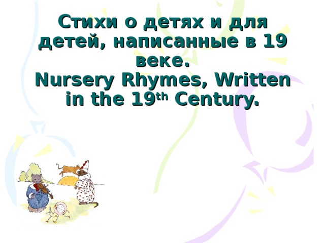 Стихи о детях и для детей, написанные в 19 веке.  Nursery Rhymes, Written in the 19 th Century.