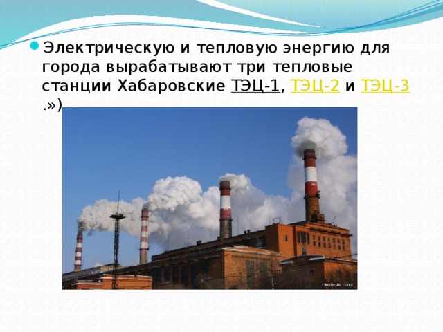 Электрическую и тепловую энергию для города вырабатывают три тепловые станции Хабаровские  ТЭЦ-1 ,  ТЭЦ-2  и  ТЭЦ-3