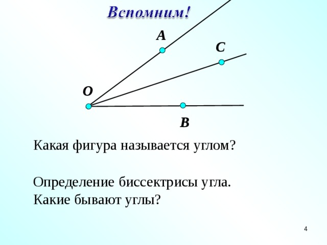 А С O   В Какая фигура называется углом? Определение биссектрисы угла. Какие бывают углы? 3