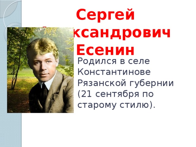Сергей Александрович Есенин Родился в селе Константинове Рязанской губернии (21 сентября по старому стилю).