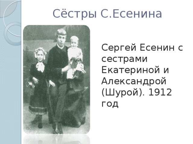 Сёстры С.Есенина Сергей Есенин с сестрами Екатериной и Александрой (Шурой). 1912 год