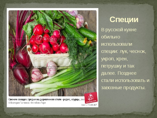 Специи В русской кухне обильно использовали специи: лук, чеснок, укроп, хрен, петрушку и так далее. Позднее стали использовать и завозные продукты.
