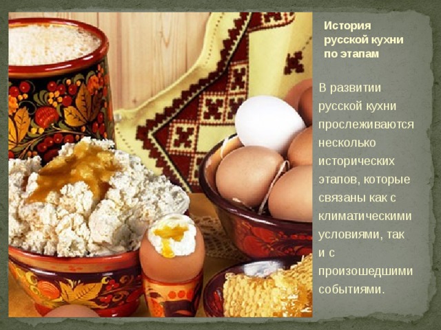 История русской кухни по этапам   В развитии русской кухни прослеживаются несколько исторических этапов, которые связаны как с климатическими условиями, так и с произошедшими событиями.