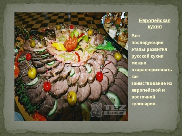Европейская кухня Все последующие этапы развития русской кухни можно охарактеризовать как заимствование из европейской и восточной кулинарии. 
