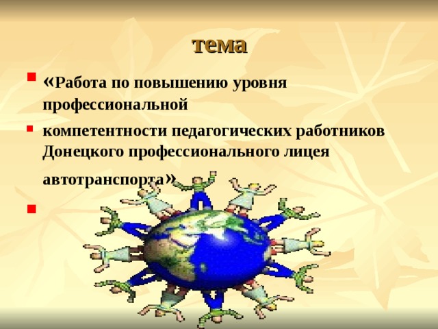 тема « Работа по повышению уровня профессиональной компетентности педагогических работников Донецкого профессионального лицея автотранспорта »  