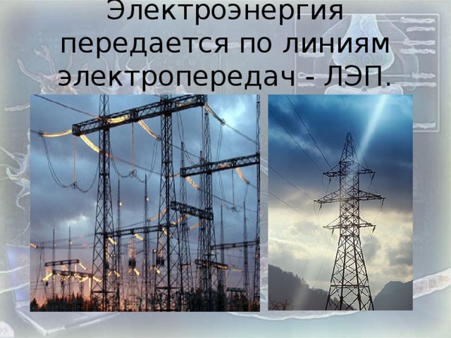 Электроэнергия передается по линиям электропередач - ЛЭП.