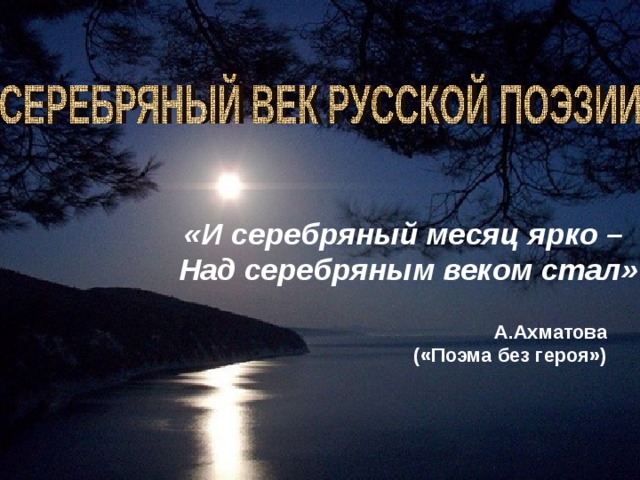 «И серебряный месяц ярко – Над серебряным веком стал» А.Ахматова («Поэма без героя»)