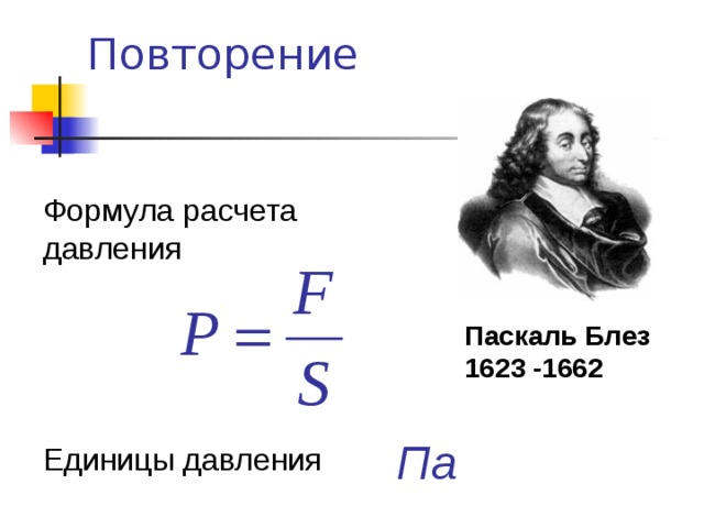 Повторение   Формула расчета давления Паскаль Блез 1623 -1662 Па Единицы давления