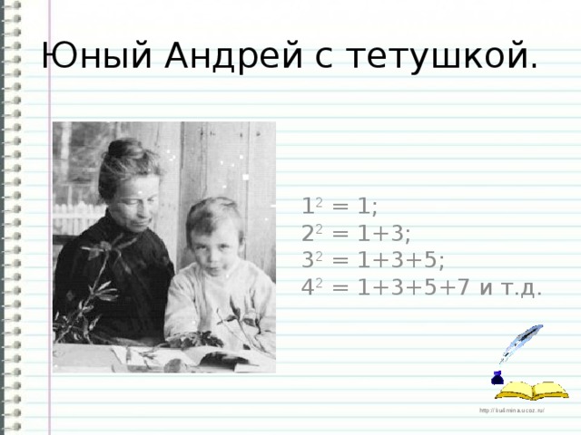 Юный Андрей с тетушкой. 1 2 = 1; 2 2 = 1+3; 3 2 = 1+3+5; 4 2 = 1+3+5+7 и т.д.