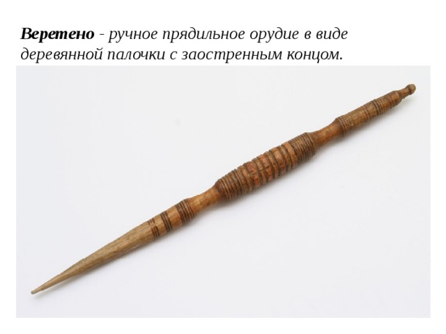 Веретено - ручное прядильное орудие в виде деревянной палочки с заостренным концом.