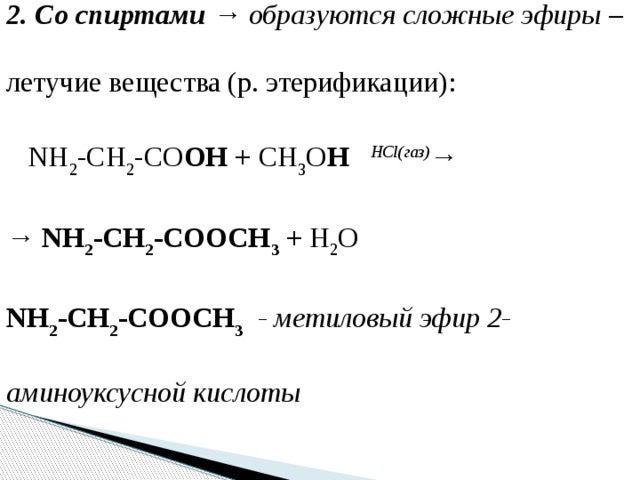 2. Со спиртами → образуются сложные эфиры – летучие вещества (р. этерификации):        NH 2 -CH 2 -CO OH + CH 3 O H    HCl(газ) → → NH 2 -CH 2 -COOCH 3 + H 2 O NH 2 -CH 2 -COOCH 3   - метиловый эфир 2- аминоуксусной кислоты 