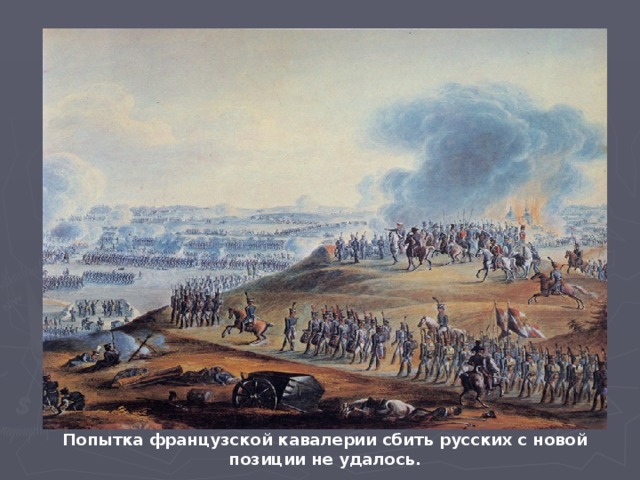 Попытка французской кавалерии сбить русских с новой позиции не удалось.