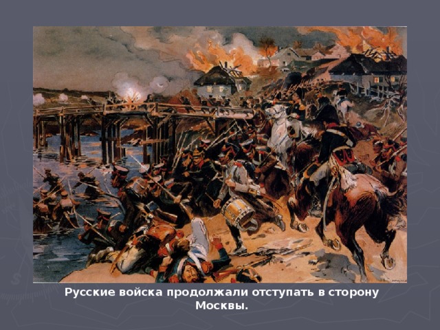Русские войска продолжали отступать в сторону Москвы.