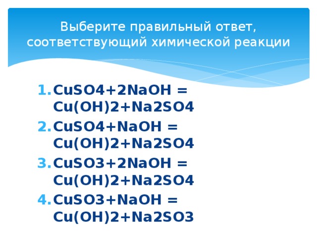 Выберите правильный ответ, соответствующий химической реакции CuSO4+2NaOH = Cu(OH)2+Na2SO4 CuSO4+NaOH = Cu(OH)2+Na2SO4 CuSO3+2NaOH = Cu(OH)2+Na2SO4 CuSO3+NaOH = Cu(OH)2+Na2SO3
