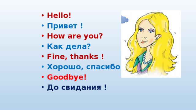 Hello! Привет ! How are you? Как дела? Fine, thanks ! Хорошо, спасибо! Goodbye! До свидания !