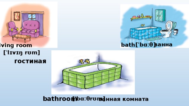ванна [ˈbɑːθ] bath living room [ˈlɪvɪŋ rʊm] гостиная bathroom [ˈbɑːθrʊm] ванная комната