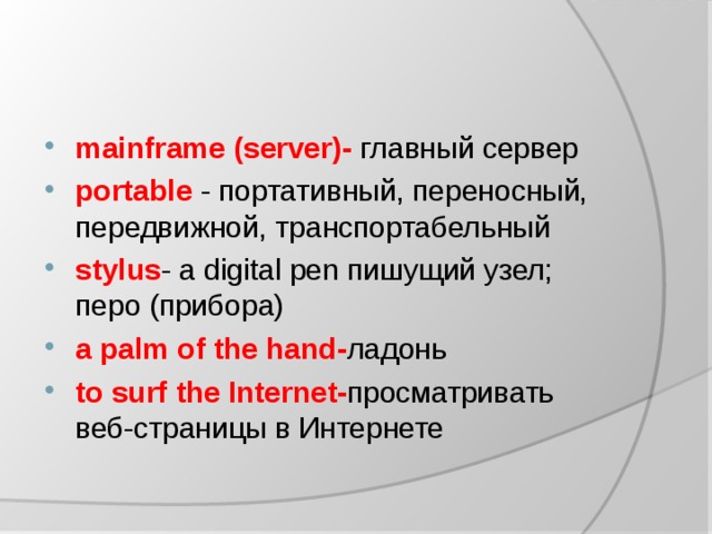 mainframe (server)- главный сервер portable - портативный, переносный, передвижной, транспортабельный stylus - a digital pen пишущий узел; перо (прибора) a palm of the hand- ладонь to surf the Internet- просматривать веб-страницы в Интернете
