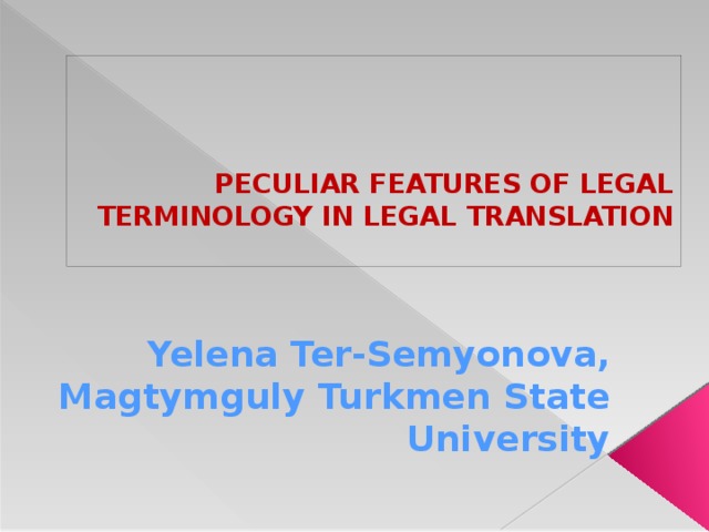 PECULIAR FEATURES OF LEGAL TERMINOLOGY IN LEGAL TRANSLATION   Yelena Ter-Semyonova, Magtymguly Turkmen State University