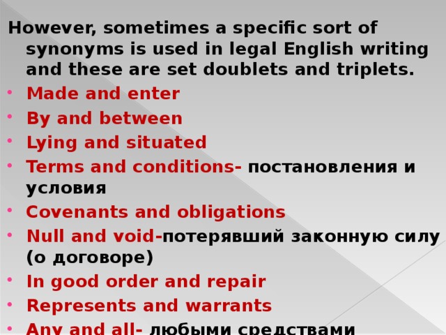 However, sometimes a specific sort of synonyms is used in legal English writing and these are set doublets and triplets.