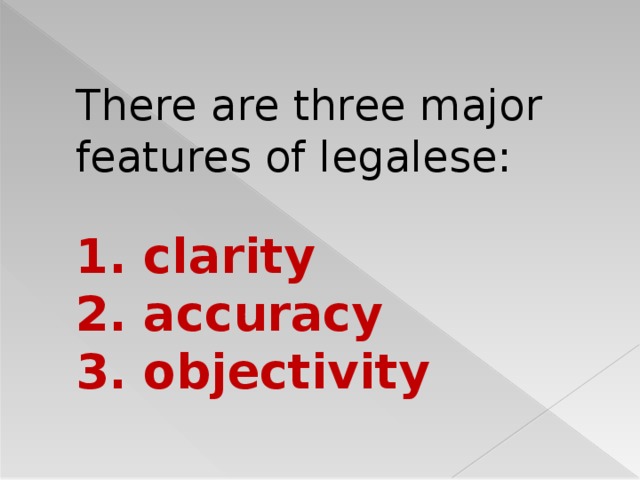 There are three major features of legalese:   1. clarity  2. accuracy  3. objectivity