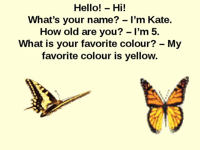 Hello! – Hi! What’s your name? – I’m Kate. How old are you? – I’m 5. What is your favorite colour? – My favorite colour is yellow.