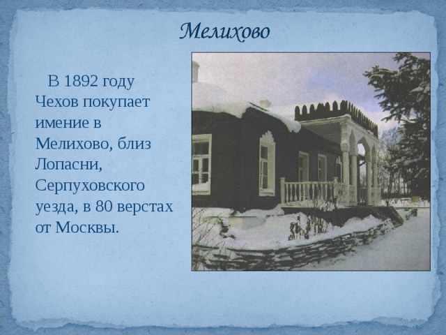 В 1892 году Чехов покупает имение в Мелихово, близ Лопасни, Серпуховского уезда, в 80 верстах от Москвы.